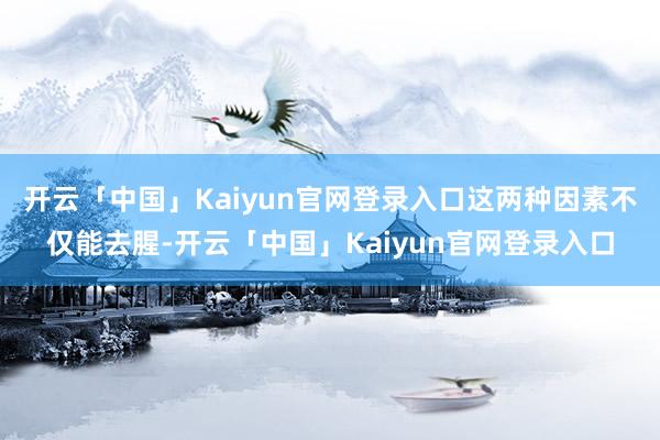 开云「中国」Kaiyun官网登录入口这两种因素不仅能去腥-开云「中国」Kaiyun官网登录入口