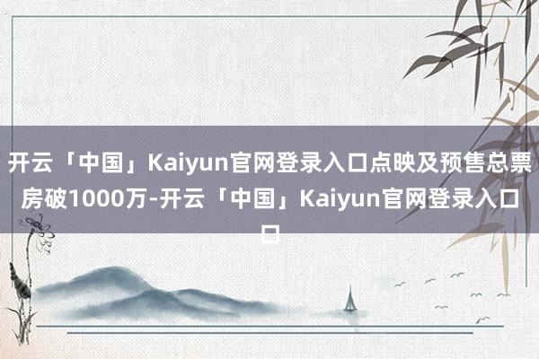 开云「中国」Kaiyun官网登录入口点映及预售总票房破1000万-开云「中国」Kaiyun官网登录入口