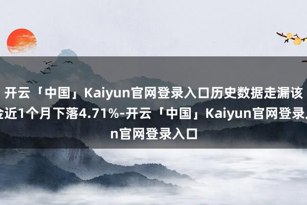 开云「中国」Kaiyun官网登录入口历史数据走漏该基金近1个月下落4.71%-开云「中国」Kaiyun官网登录入口