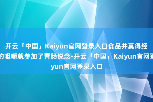 开云「中国」Kaiyun官网登录入口食品并莫得经由充分的咀嚼就参加了胃肠说念-开云「中国」Kaiyun官网登录入口