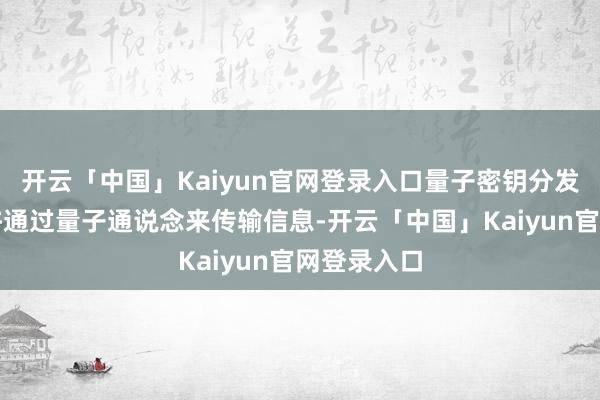 开云「中国」Kaiyun官网登录入口量子密钥分发等技能允许通过量子通说念来传输信息-开云「中国」Kaiyun官网登录入口