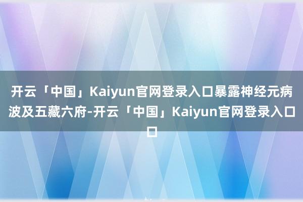 开云「中国」Kaiyun官网登录入口暴露神经元病波及五藏六府-开云「中国」Kaiyun官网登录入口