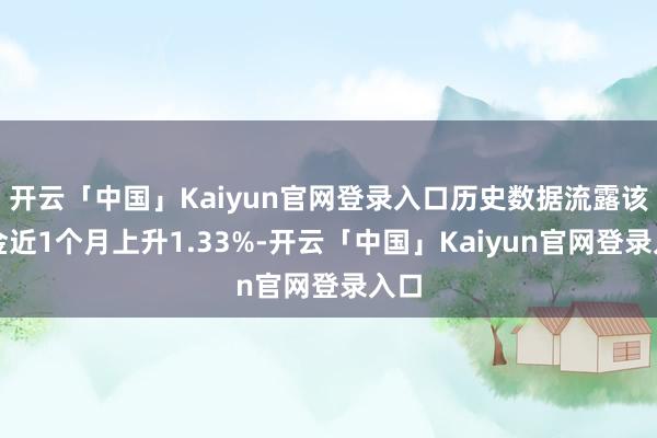 开云「中国」Kaiyun官网登录入口历史数据流露该基金近1个月上升1.33%-开云「中国」Kaiyun官网登录入口