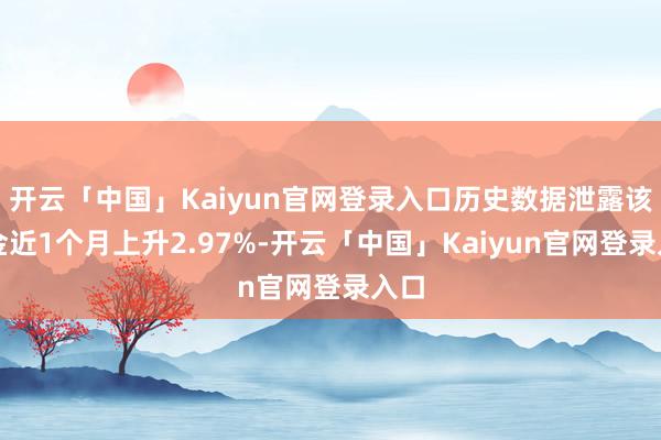 开云「中国」Kaiyun官网登录入口历史数据泄露该基金近1个月上升2.97%-开云「中国」Kaiyun官网登录入口