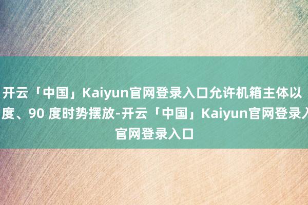 开云「中国」Kaiyun官网登录入口允许机箱主体以 45 度、90 度时势摆放-开云「中国」Kaiyun官网登录入口