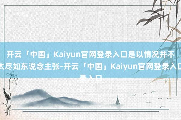 开云「中国」Kaiyun官网登录入口是以情况并不太尽如东说念主张-开云「中国」Kaiyun官网登录入口