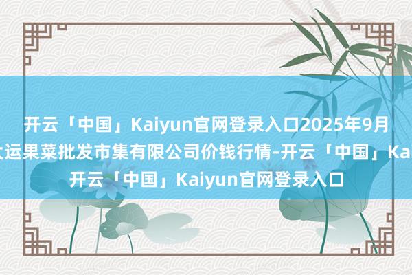 开云「中国」Kaiyun官网登录入口2025年9月18日山西省朔州大运果菜批发市集有限公司价钱行情-开云「中国」Kaiyun官网登录入口