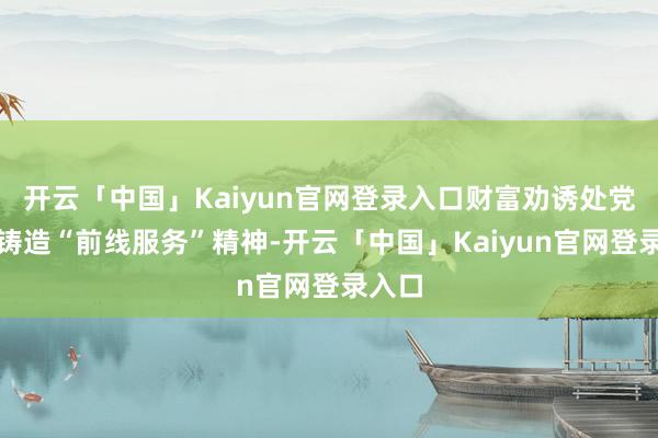 开云「中国」Kaiyun官网登录入口财富劝诱处党支部铸造“前线服务”精神-开云「中国」Kaiyun官网登录入口